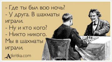 Там ещё продолжение: "...а почему от тебя водкой пахнет?!" - А чем от меня должно пахнуть, шахматами, что ли?!"