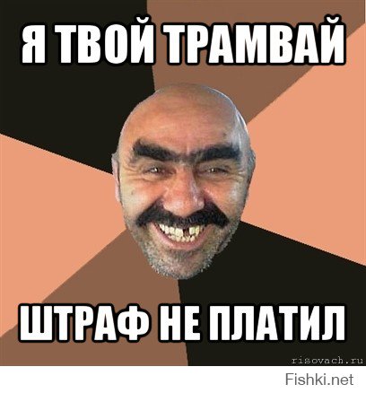 Я твой трамвай шатал!