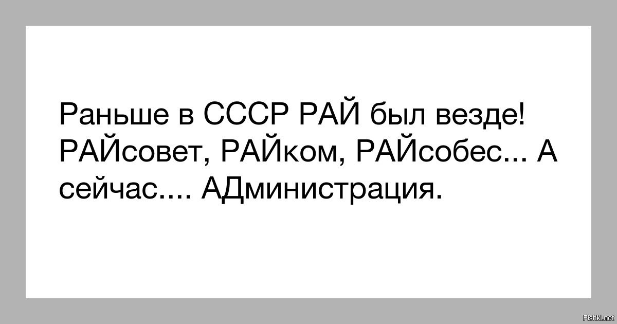 Раньше были времена. Раньше в СССР рай был везде , а сейчас администрация. Раньше было райсовет райком. Райком райсовет а сейчас администрация. Раньше в СССР рай был райсовет райком райсобес.